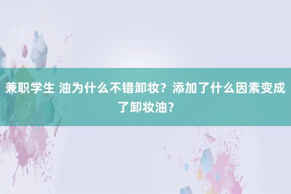 兼职学生 油为什么不错卸妆？添加了什么因素变成了卸妆油？