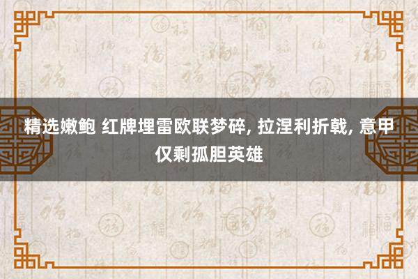 精选嫩鲍 红牌埋雷欧联梦碎， 拉涅利折戟， 意甲仅剩孤胆英雄