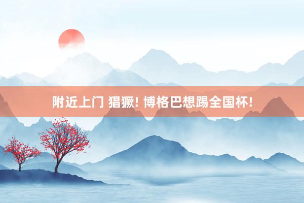 附近上门 猖獗! 博格巴想踢全国杯!