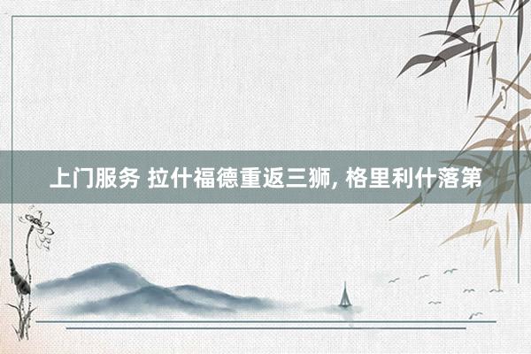 上门服务 拉什福德重返三狮， 格里利什落第