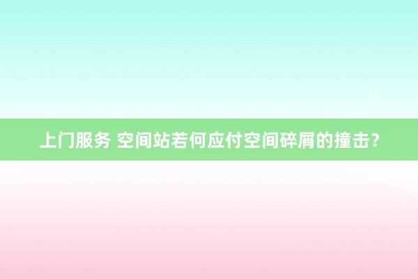 上门服务 空间站若何应付空间碎屑的撞击？