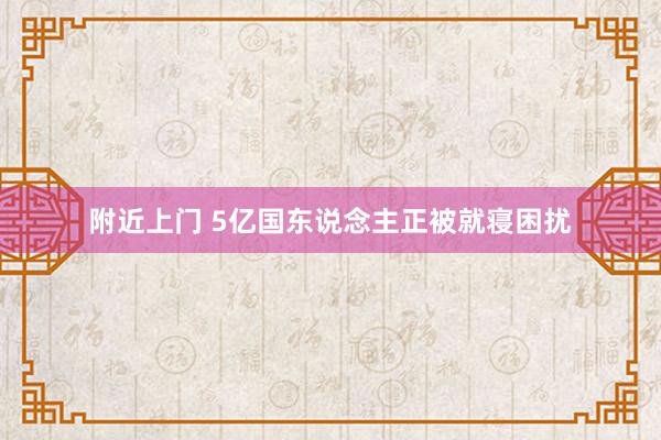 附近上门 5亿国东说念主正被就寝困扰