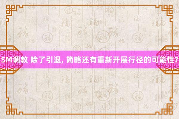 SM调教 除了引退， 简略还有重新开展行径的可能性?