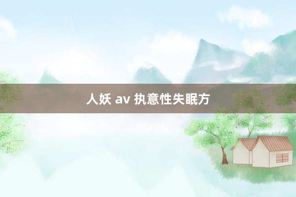 人妖 av 执意性失眠方