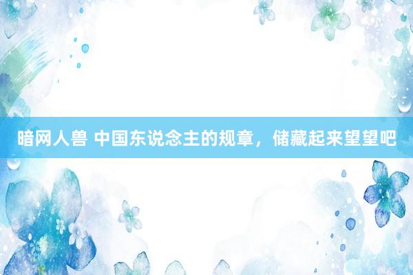 暗网人兽 中国东说念主的规章，储藏起来望望吧