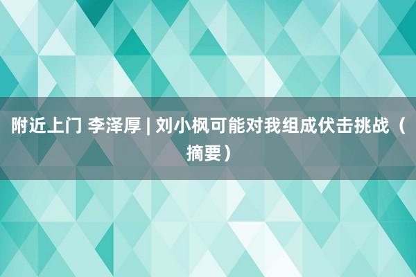 附近上门 李泽厚 | 刘小枫可能对我组成伏击挑战（摘要）