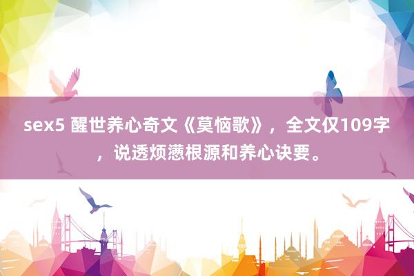 sex5 醒世养心奇文《莫恼歌》，全文仅109字，说透烦懑根源和养心诀要。
