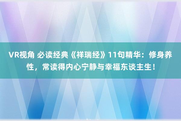 VR视角 必读经典《祥瑞经》11句精华：修身养性，常读得内心宁静与幸福东谈主生！