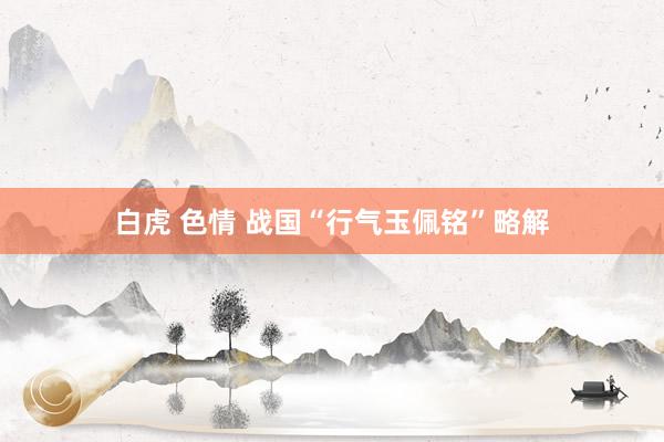 白虎 色情 战国“行气玉佩铭”略解