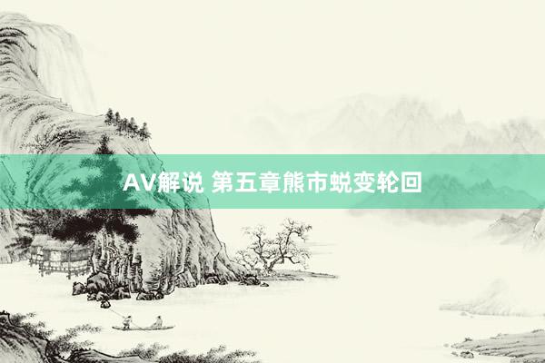 AV解说 第五章熊市蜕变轮回