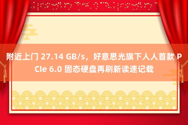 附近上门 27.14 GB/s，好意思光旗下人人首款 PCIe 6.0 固态硬盘再刷新读速记载