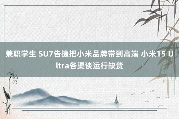 兼职学生 SU7告捷把小米品牌带到高端 小米15 Ultra各渠谈运行缺货